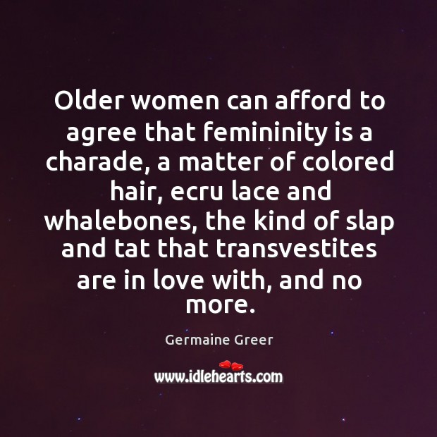 Older women can afford to agree that femininity is a charade, a Germaine Greer Picture Quote