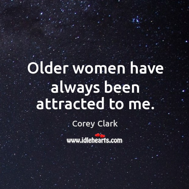Older women have always been attracted to me. Corey Clark Picture Quote