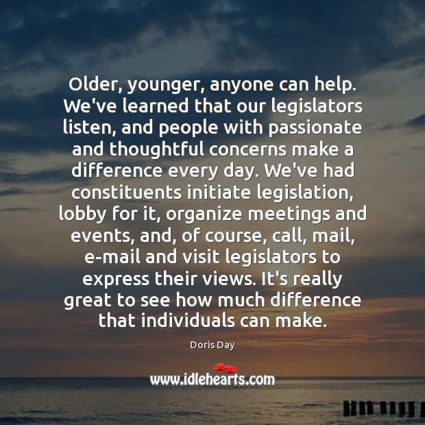 Older, younger, anyone can help. We’ve learned that our legislators listen, and Doris Day Picture Quote