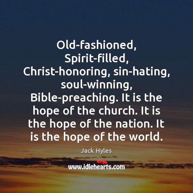 Old-fashioned, Spirit-filled, Christ-honoring, sin-hating, soul-winning, Bible-preaching. It is the hope of the Jack Hyles Picture Quote