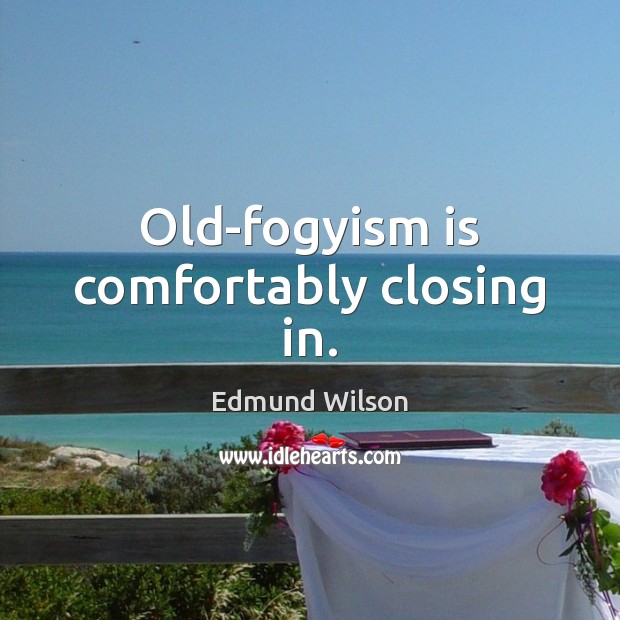 Old-fogyism is comfortably closing in. Edmund Wilson Picture Quote