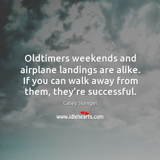 Oldtimers weekends and airplane landings are alike. If you can walk away from them, they’re successful. Casey Stengel Picture Quote