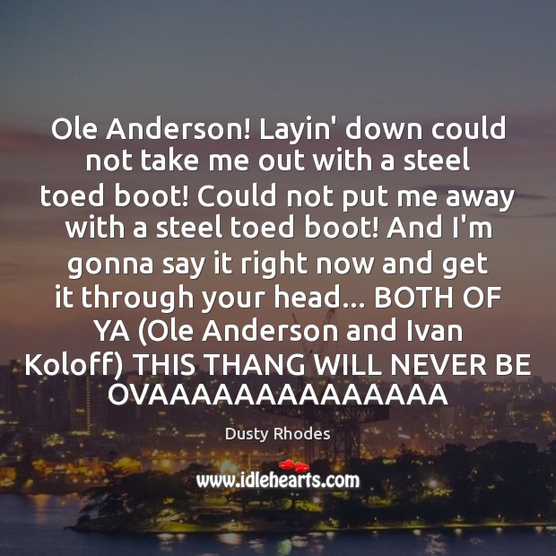 Ole Anderson! Layin’ down could not take me out with a steel Dusty Rhodes Picture Quote