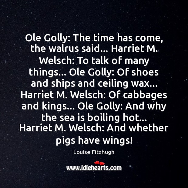 Ole Golly: The time has come, the walrus said… Harriet M. Welsch: Louise Fitzhugh Picture Quote