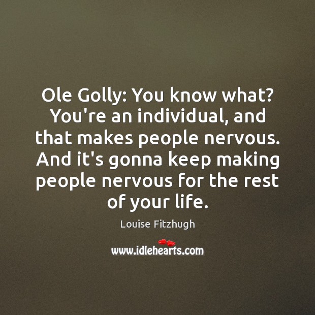 Ole Golly: You know what? You’re an individual, and that makes people Image