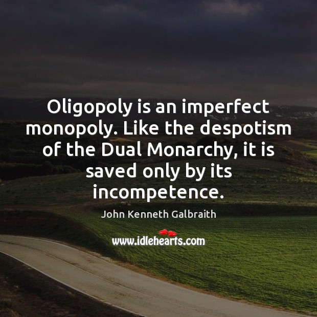 Oligopoly is an imperfect monopoly. Like the despotism of the Dual Monarchy, John Kenneth Galbraith Picture Quote