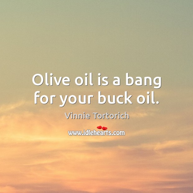 Olive oil is a bang for your buck oil. Vinnie Tortorich Picture Quote