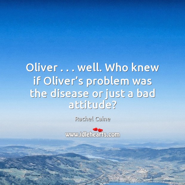 Oliver . . . well. Who knew if Oliver’s problem was the disease or just a bad attitude? Image