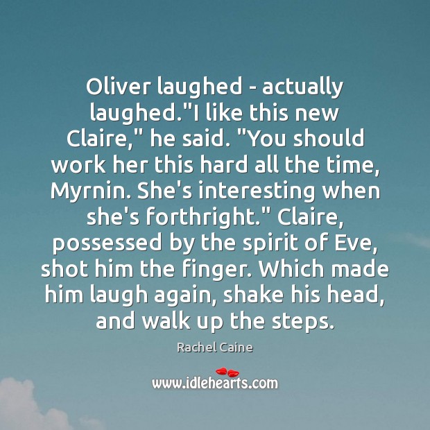 Oliver laughed – actually laughed.”I like this new Claire,” he said. “ Rachel Caine Picture Quote