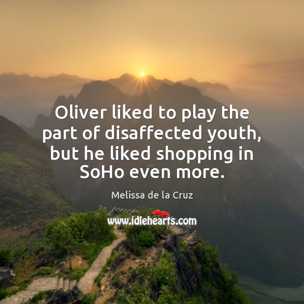Oliver liked to play the part of disaffected youth, but he liked Melissa de la Cruz Picture Quote