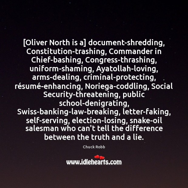 [Oliver North is a] document-shredding, Constitution-trashing, Commander in Chief-bashing, Congress-thrashing, uniform-shaming, Ayatollah-loving, Chuck Robb Picture Quote