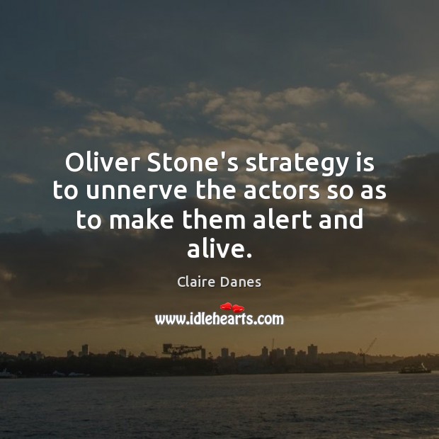 Oliver Stone’s strategy is to unnerve the actors so as to make them alert and alive. Claire Danes Picture Quote