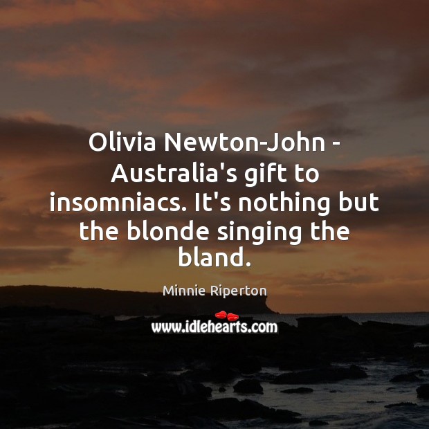 Olivia Newton-John – Australia’s gift to insomniacs. It’s nothing but the blonde Minnie Riperton Picture Quote