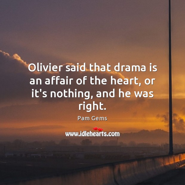 Olivier said that drama is an affair of the heart, or it’s nothing, and he was right. Pam Gems Picture Quote