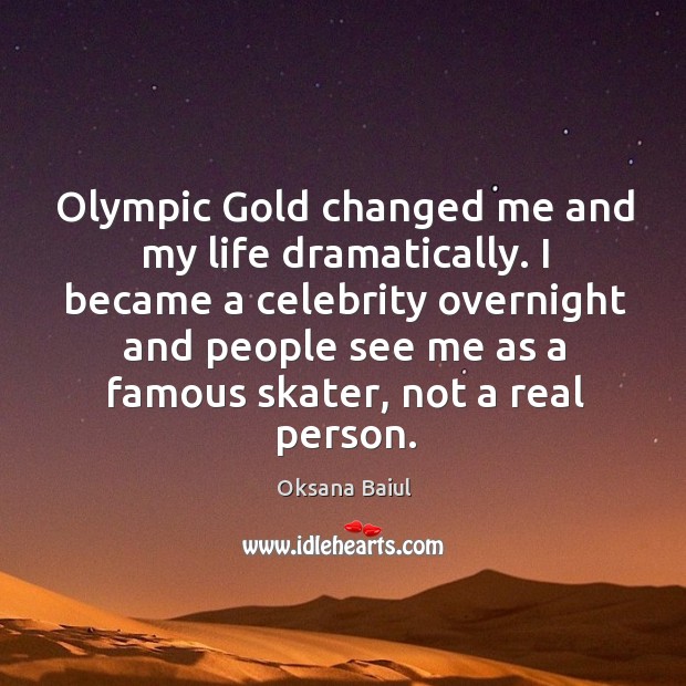 Olympic gold changed me and my life dramatically. I became a celebrity overnight and people Oksana Baiul Picture Quote