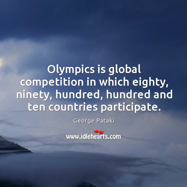 Olympics is global competition in which eighty, ninety, hundred, hundred and ten countries participate. George Pataki Picture Quote
