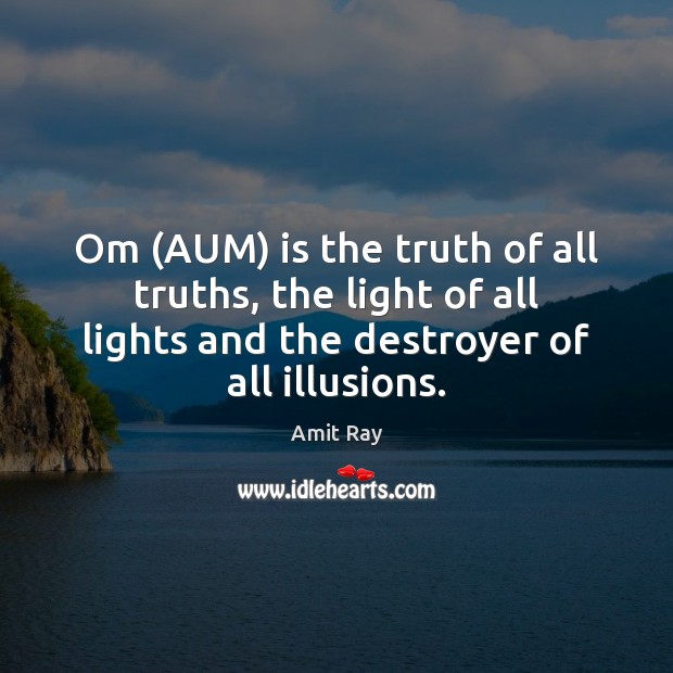 Om (AUM) is the truth of all truths, the light of all Amit Ray Picture Quote