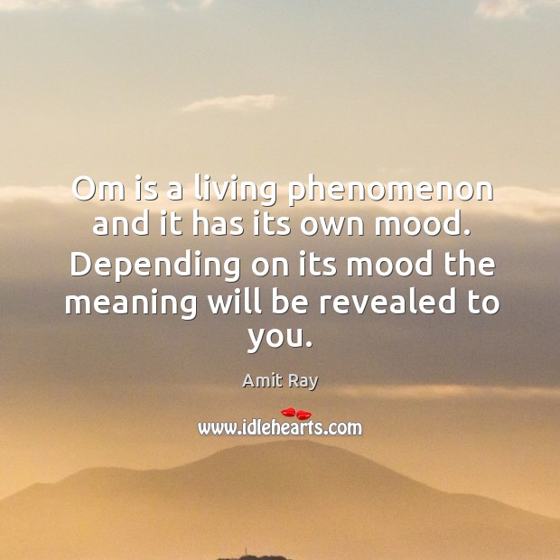 Om is a living phenomenon and it has its own mood. Depending Amit Ray Picture Quote