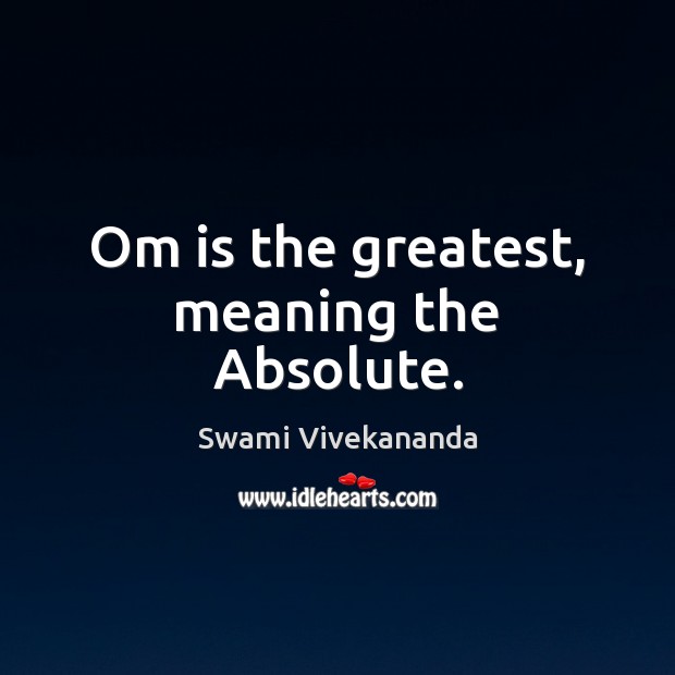 Om is the greatest, meaning the Absolute. Swami Vivekananda Picture Quote