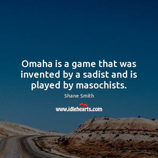 Omaha is a game that was invented by a sadist and is played by masochists. Shane Smith Picture Quote