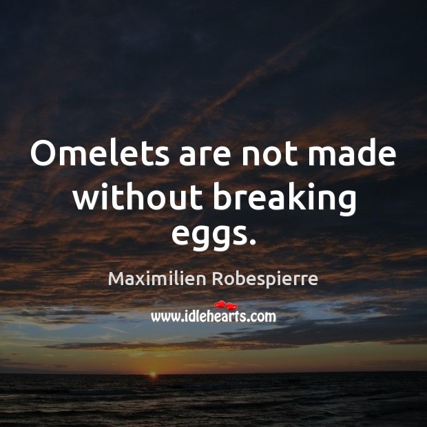 Omelets are not made without breaking eggs. Image