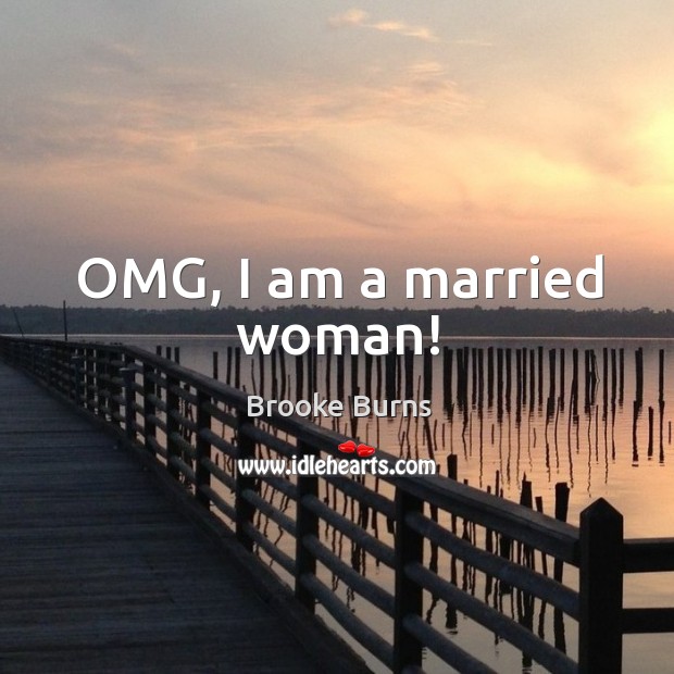 Omg, I am a married woman! Brooke Burns Picture Quote