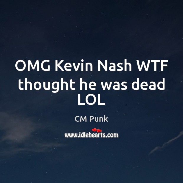 OMG Kevin Nash WTF thought he was dead LOL CM Punk Picture Quote