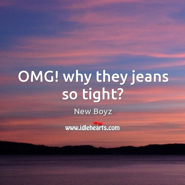 Omg! why they jeans so tight? New Boyz Picture Quote