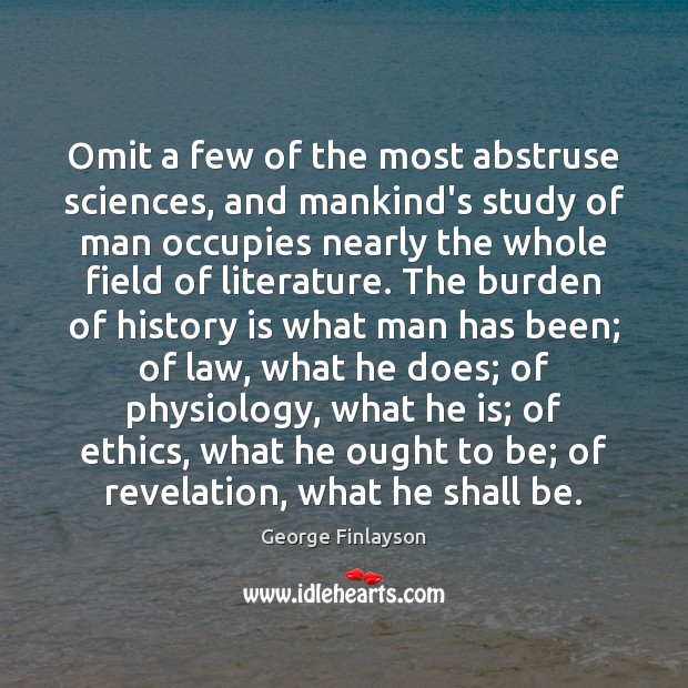 Omit a few of the most abstruse sciences, and mankind’s study of George Finlayson Picture Quote