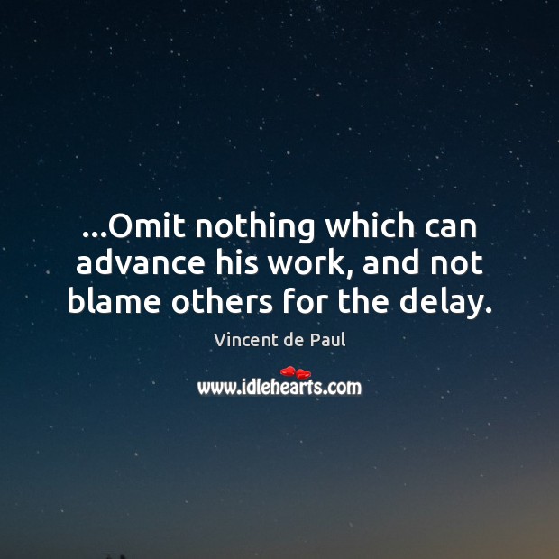 …Omit nothing which can advance his work, and not blame others for the delay. Image