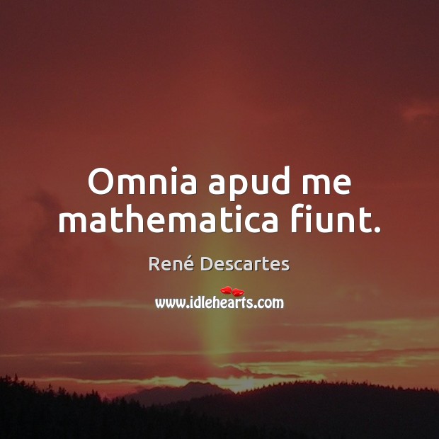 Omnia apud me mathematica fiunt. René Descartes Picture Quote