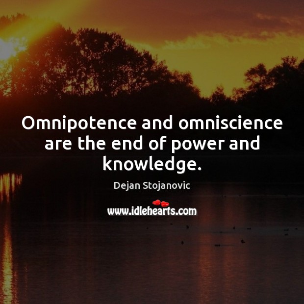 Omnipotence and omniscience are the end of power and knowledge. Dejan Stojanovic Picture Quote
