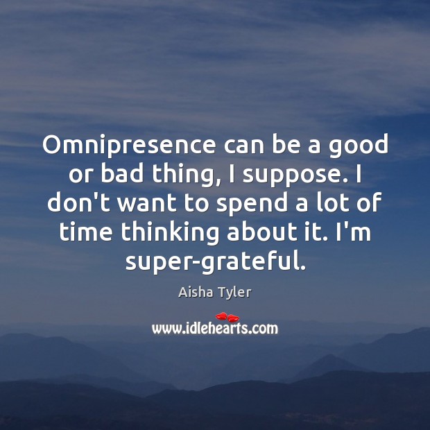 Omnipresence can be a good or bad thing, I suppose. I don’t Aisha Tyler Picture Quote