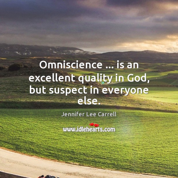 Omniscience … is an excellent quality in God, but suspect in everyone else. Jennifer Lee Carrell Picture Quote