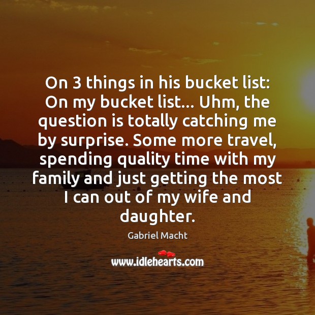 On 3 things in his bucket list: On my bucket list… Uhm, the Gabriel Macht Picture Quote