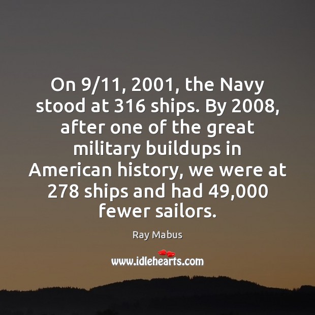 On 9/11, 2001, the Navy stood at 316 ships. By 2008, after one of the great Ray Mabus Picture Quote