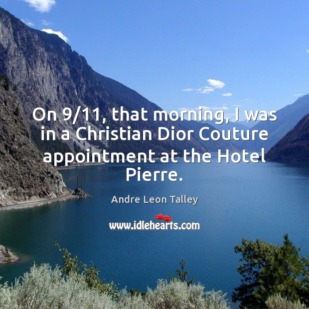 On 9/11, that morning, I was in a Christian Dior Couture appointment at the Hotel Pierre. Andre Leon Talley Picture Quote