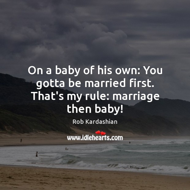 On a baby of his own: You gotta be married first. That’s my rule: marriage then baby! Rob Kardashian Picture Quote