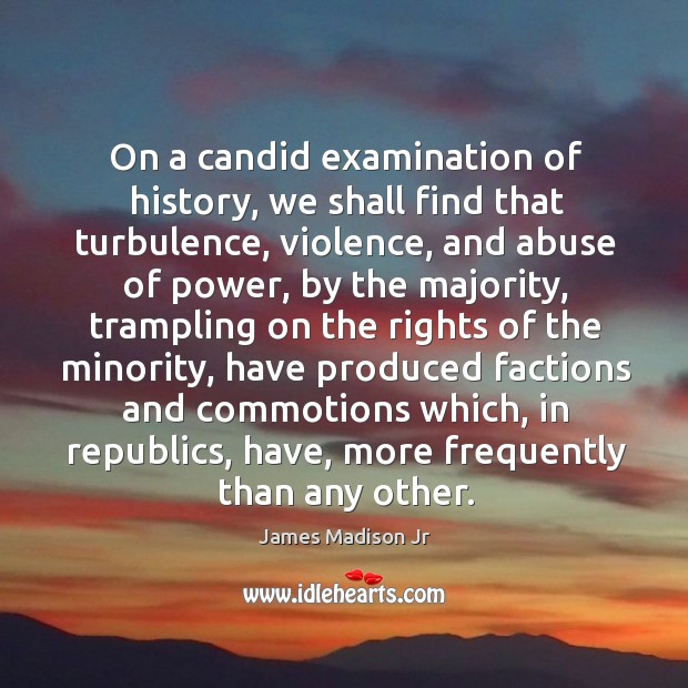 On a candid examination of history, we shall find that turbulence, violence James Madison Jr Picture Quote