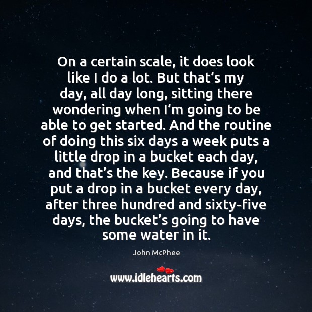 On a certain scale, it does look like I do a lot. Water Quotes Image
