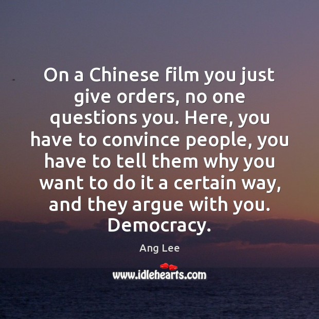 On a Chinese film you just give orders, no one questions you. Ang Lee Picture Quote