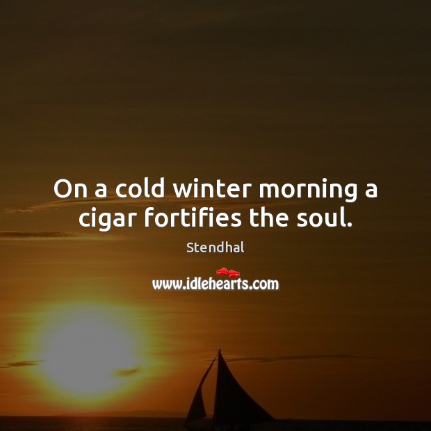 On a cold winter morning a cigar fortifies the soul. Stendhal Picture Quote