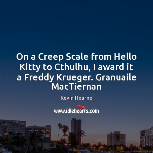 On a Creep Scale from Hello Kitty to Cthulhu, I award it Kevin Hearne Picture Quote