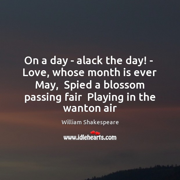 On a day – alack the day! –  Love, whose month is William Shakespeare Picture Quote