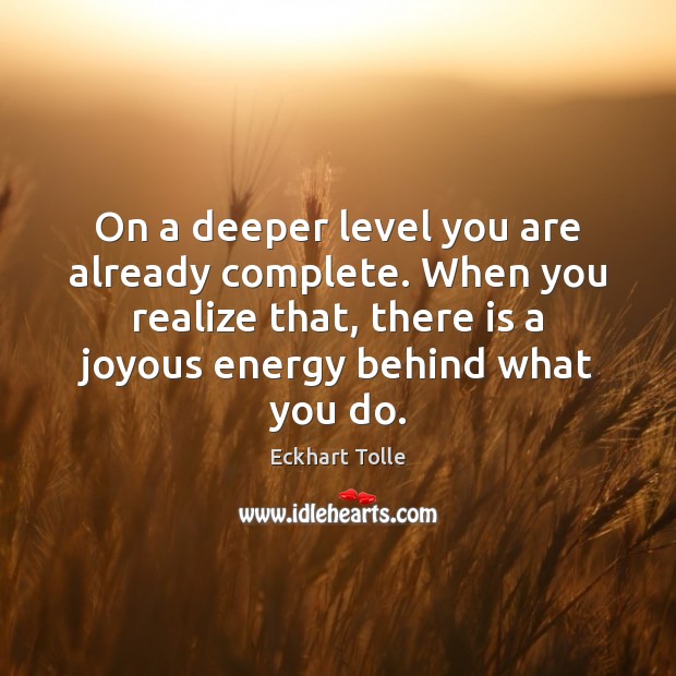 On a deeper level you are already complete. When you realize that, Eckhart Tolle Picture Quote