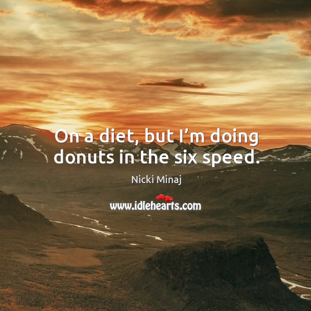 On a diet, but I’m doing donuts in the six speed. Nicki Minaj Picture Quote