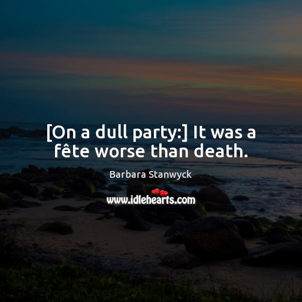 [On a dull party:] It was a fête worse than death. Image
