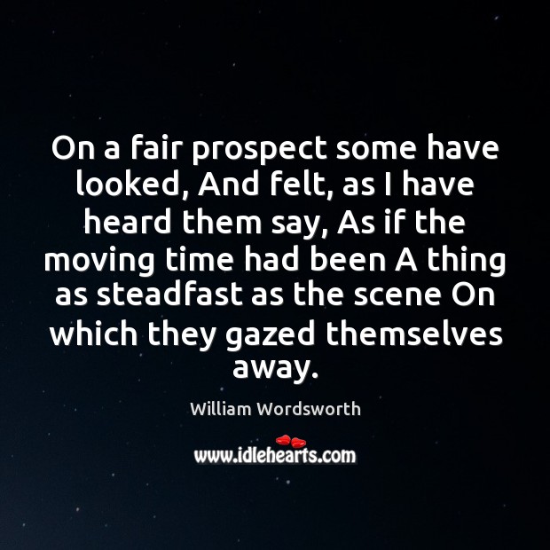 On a fair prospect some have looked, And felt, as I have William Wordsworth Picture Quote