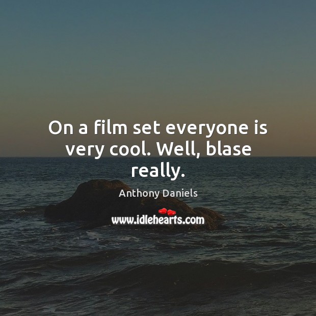 On a film set everyone is very cool. Well, blase really. Anthony Daniels Picture Quote