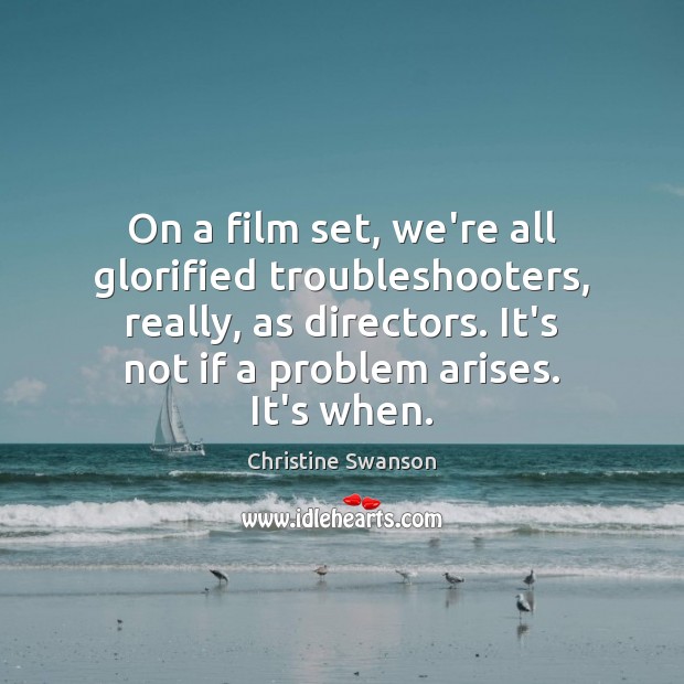 On a film set, we’re all glorified troubleshooters, really, as directors. It’s Christine Swanson Picture Quote